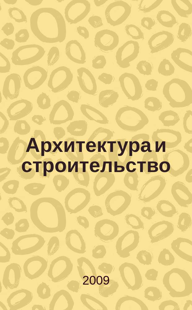 Архитектура и строительство : Произв.-техн. журн. 2009, № 4 (203)
