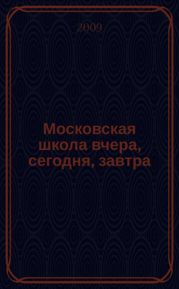 Московская школа вчера, сегодня, завтра : Информ.-аналит. изд. Моск. ком. образования. 2009, № 9