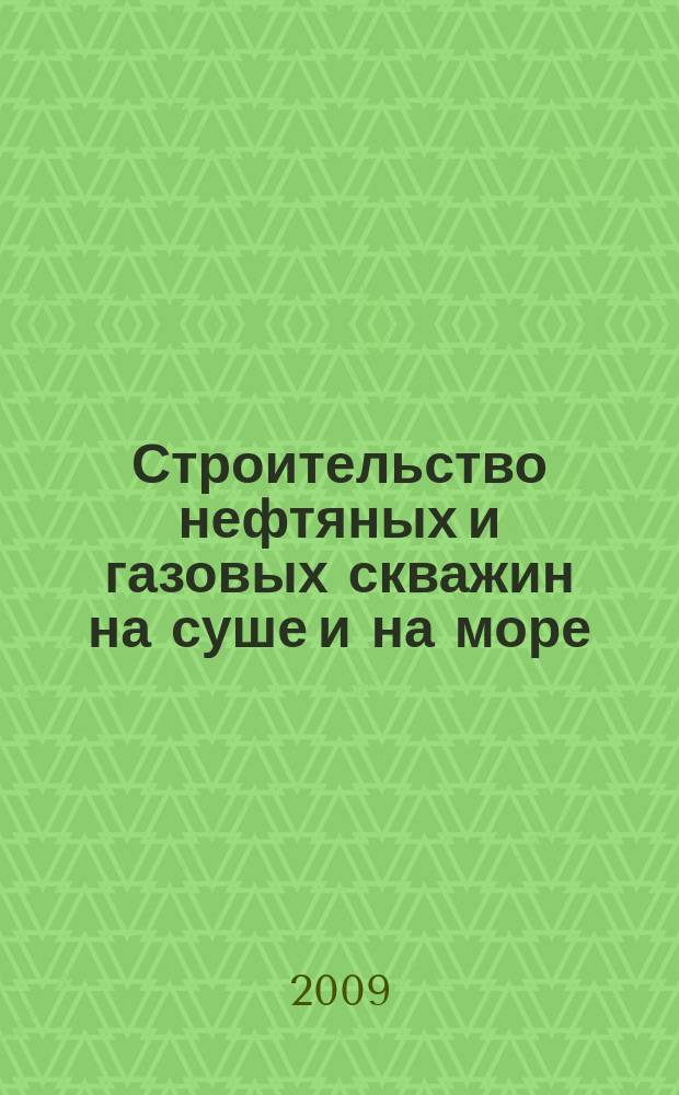 Строительство нефтяных и газовых скважин на суше и на море : Науч.-техн. журн. НТЖ. 2009, № 12