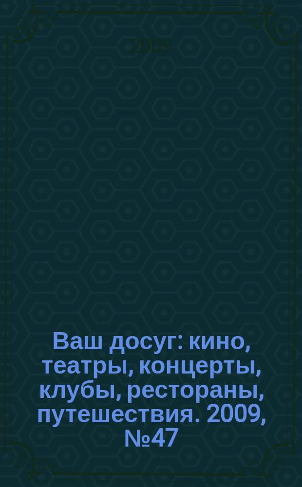 Ваш досуг : кино, театры, концерты, клубы, рестораны, путешествия. 2009, № 47 (655)