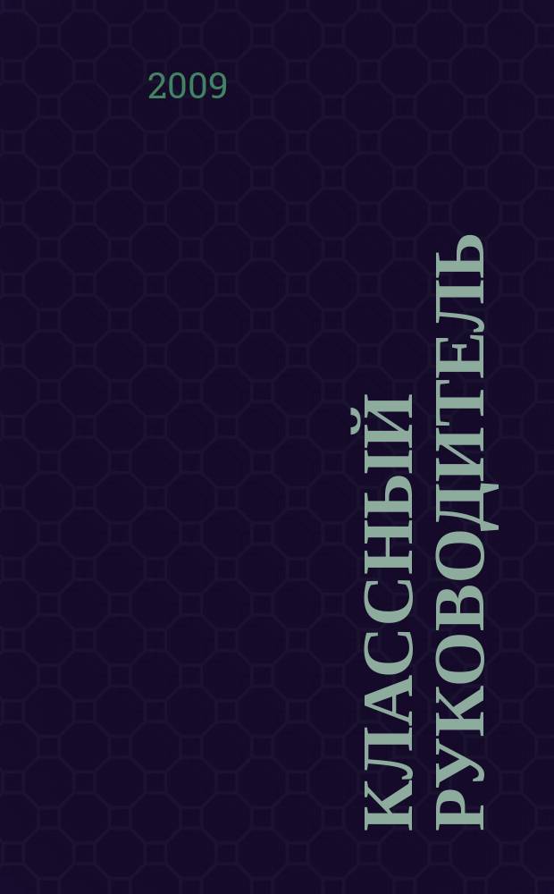 Классный руководитель : Науч.-метод. журн. Для заместителей директоров по воспит. работе, клас. руководителей и кураторов, учителей начал. шк. 2009, № 7