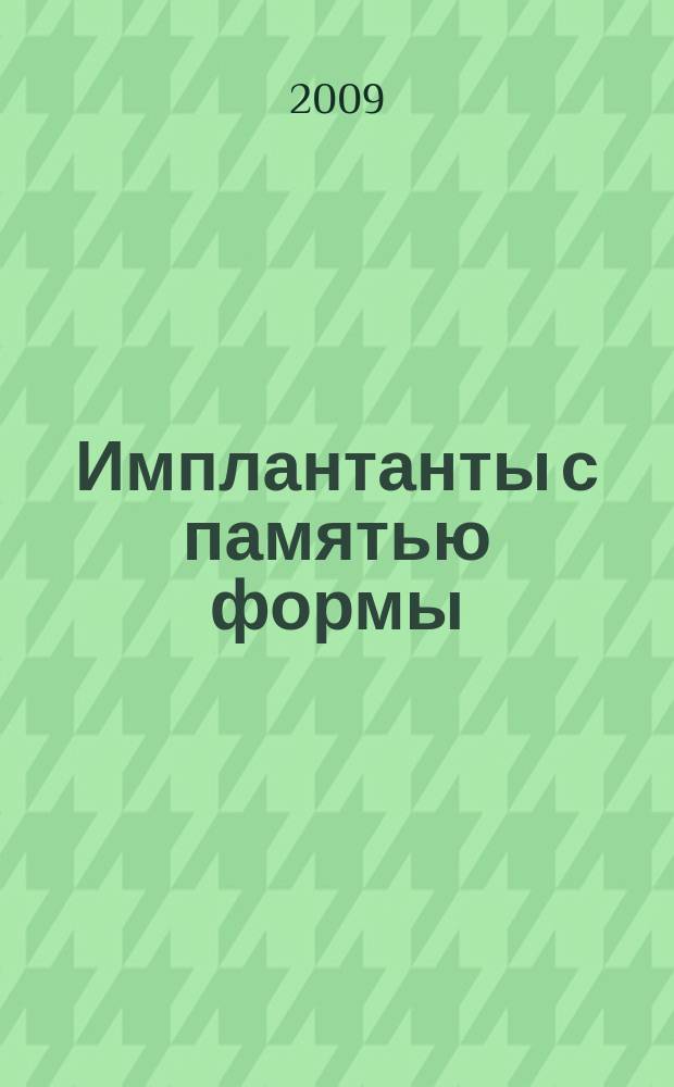 Имплантанты с памятью формы : Науч.-практ. журн. 2009, № 1/2