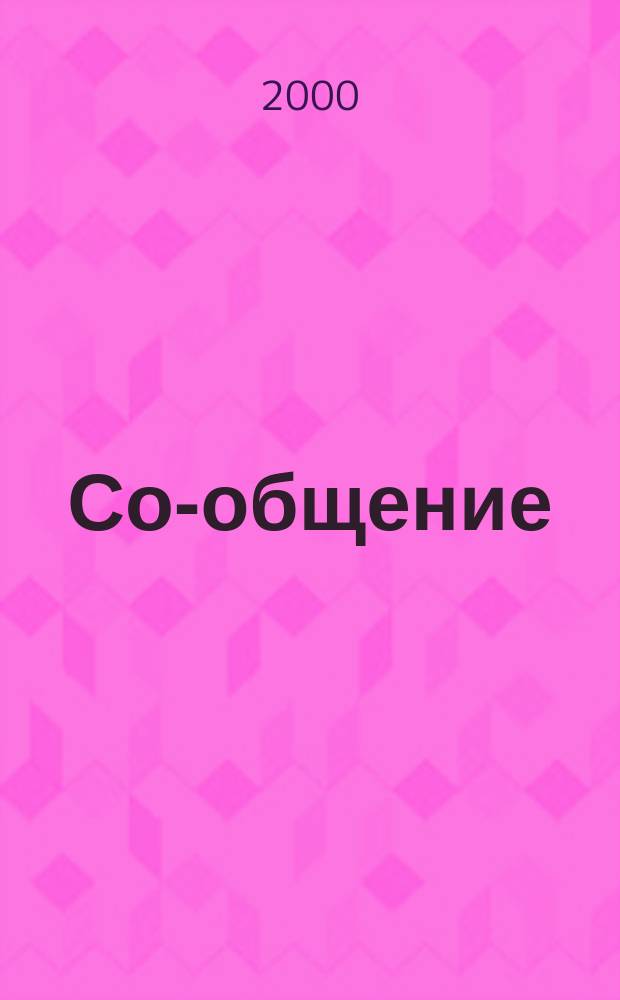 Со-общение : Технол. журн. для гуманитариев. 2000, № 11/12 (13/14)