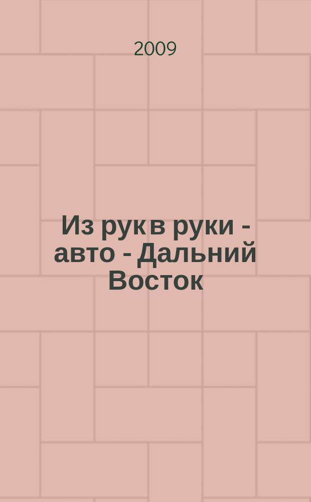 Из рук в руки - авто - Дальний Восток : еженедельник фотообъявлений. 2009, № 40 (572)