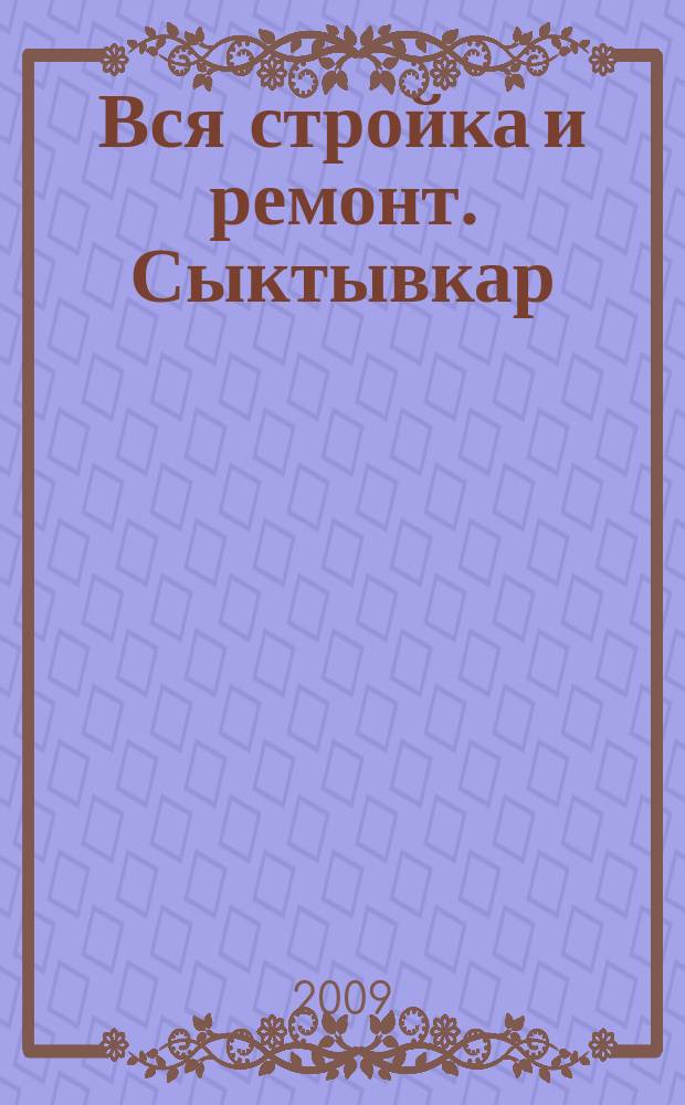 Вся стройка и ремонт. Сыктывкар : еженедельный рекламно-информационный журнал. 2009, № 4 (4)