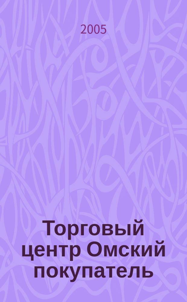 Торговый центр Омский покупатель : рекламно-информационный журнал. 2005, № 2 (4)