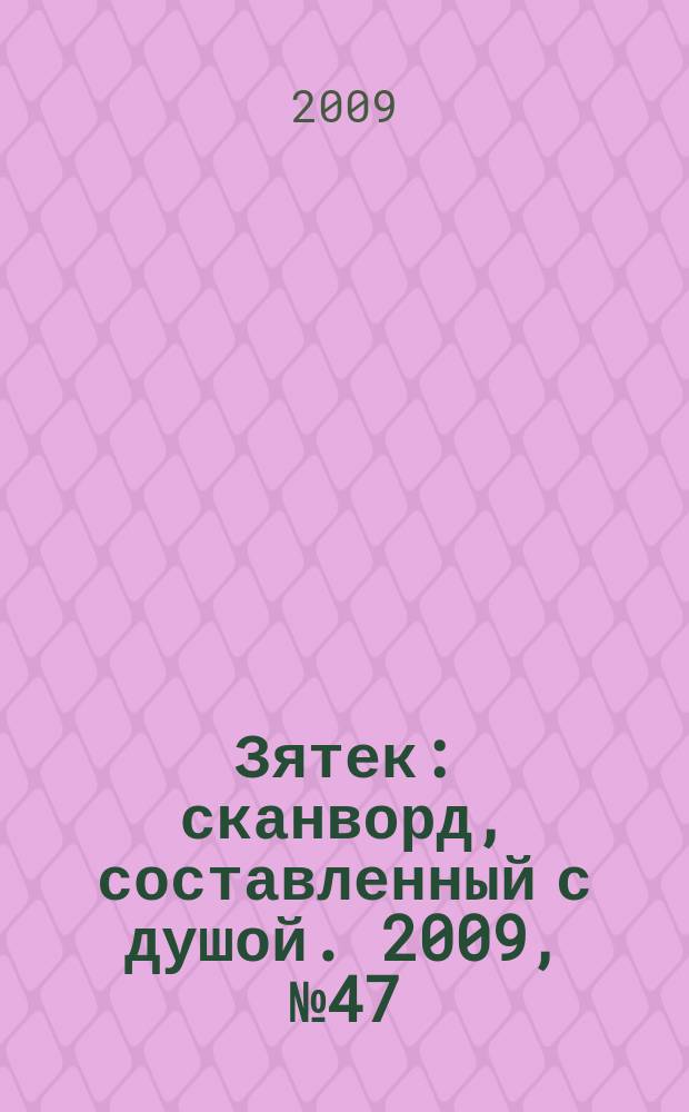 Зятек : сканворд, составленный с душой. 2009, № 47 (455)