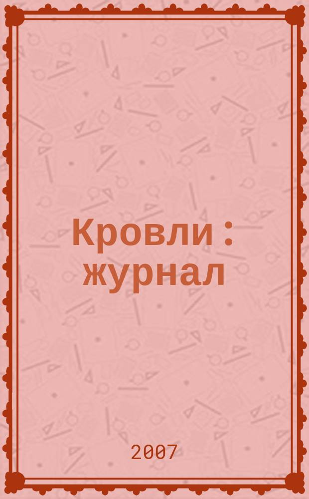 Кровли : журнал : ведущее издание кровельной отрасли : официальный печатный орган Национального кровельного союза