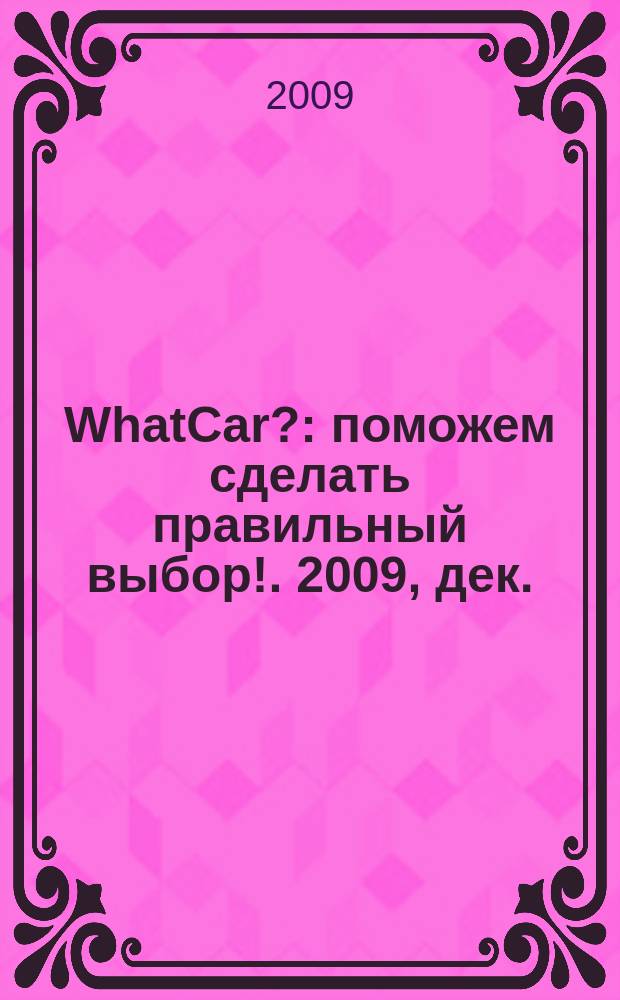 WhatCar? : поможем сделать правильный выбор !. 2009, дек.