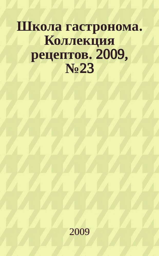 Школа гастронома. Коллекция рецептов. 2009, № 23 (79)