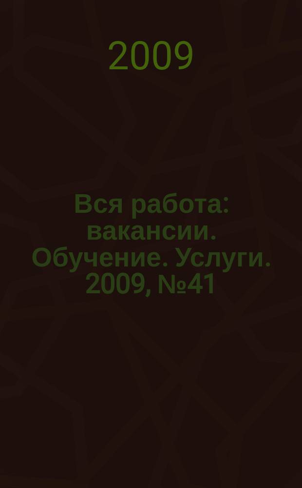 Вся работа : вакансии. Обучение. Услуги. 2009, № 41 (115)