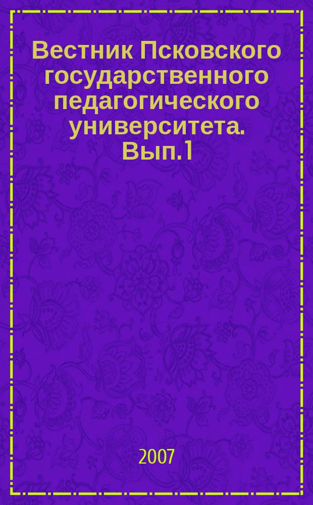 Вестник Псковского государственного педагогического университета. Вып. 1 : Серия Социально-гуманитарные и психолого-педагогические науки