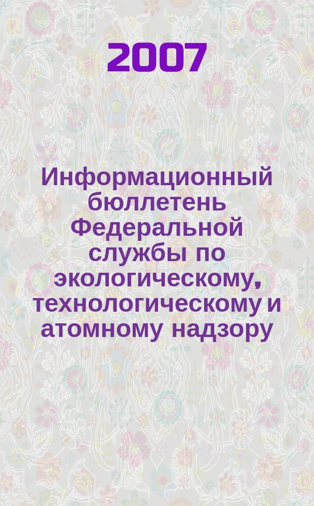 Информационный бюллетень Федеральной службы по экологическому, технологическому и атомному надзору. 2007, № 2 (29)