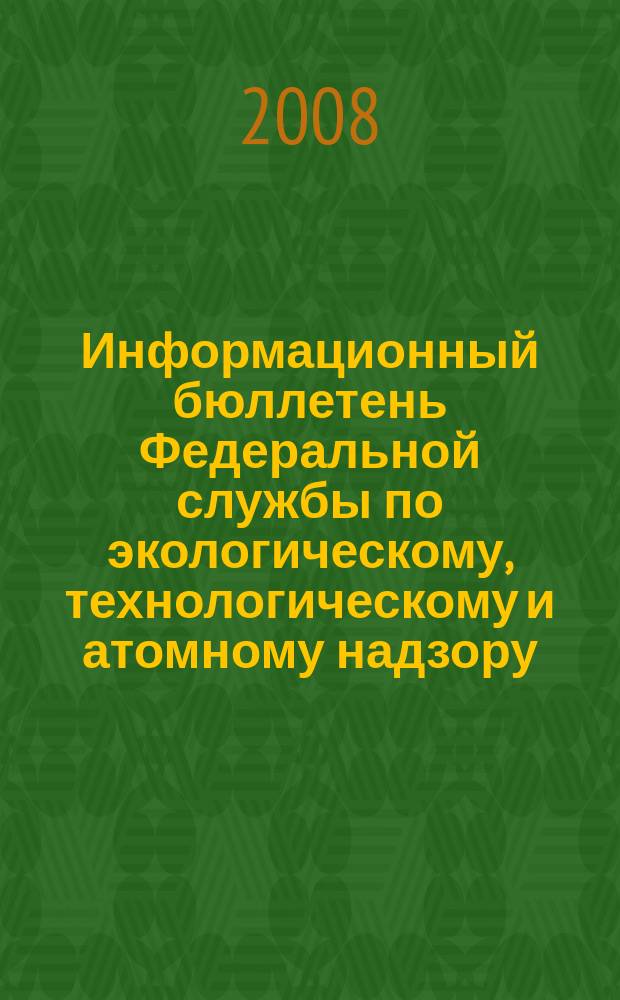 Информационный бюллетень Федеральной службы по экологическому, технологическому и атомному надзору. 2008, № 5 (38)