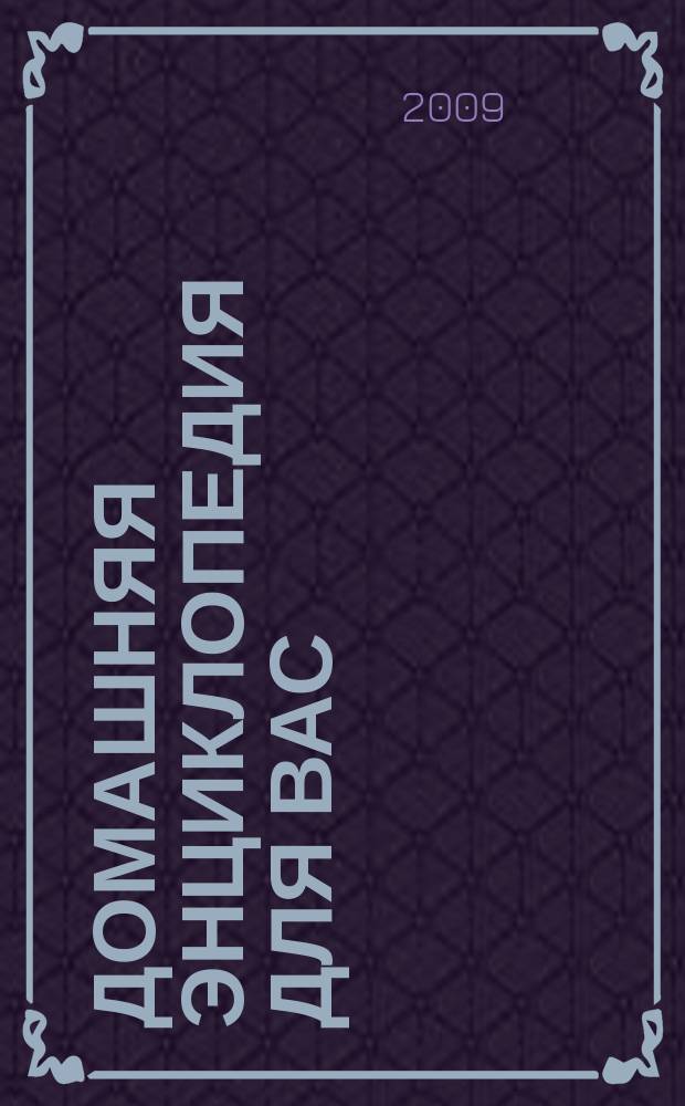 Домашняя энциклопедия для вас : ДЭ Все о красоте, семье, быте, доме, даче, кулинарии, здоровье, технике Ежемес. журн.-дайджест. 2009, № 12