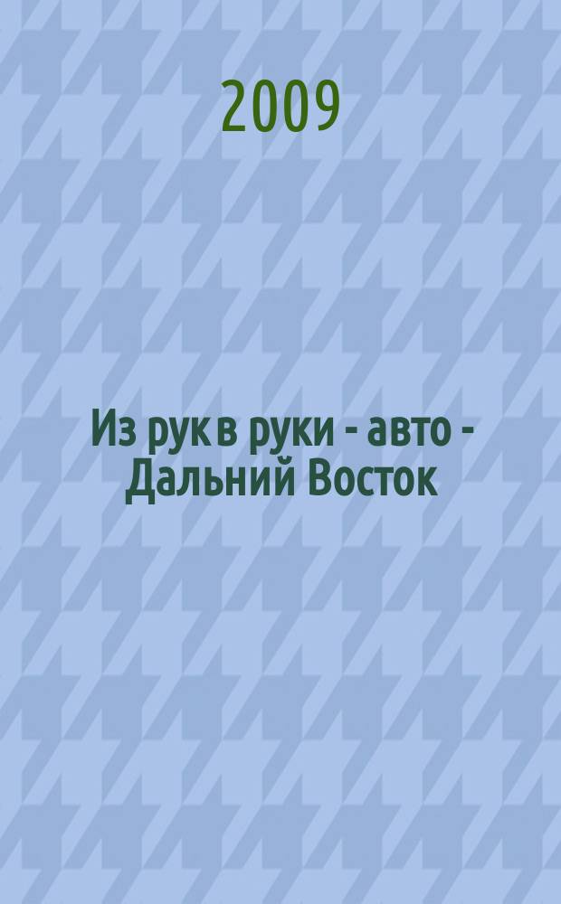 Из рук в руки - авто - Дальний Восток : еженедельник фотообъявлений. 2009, № 43 (575)