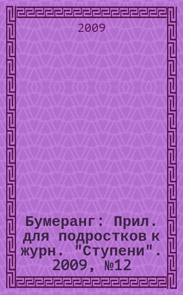 Бумеранг : Прил. для подростков к журн. "Ступени". 2009, № 12 (203)