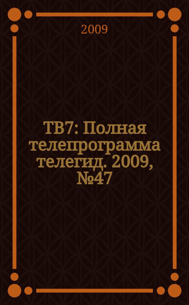 ТВ7 : Полная телепрограмма телегид. 2009, № 47
