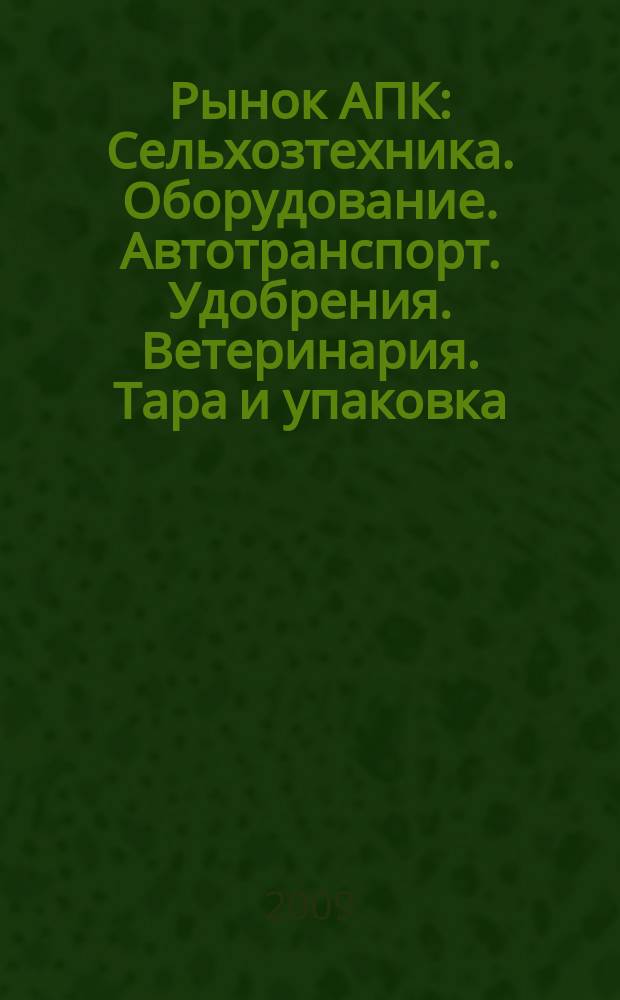 Рынок АПК : Сельхозтехника. Оборудование. Автотранспорт. Удобрения. Ветеринария. Тара и упаковка. 2009, № 11 (73)