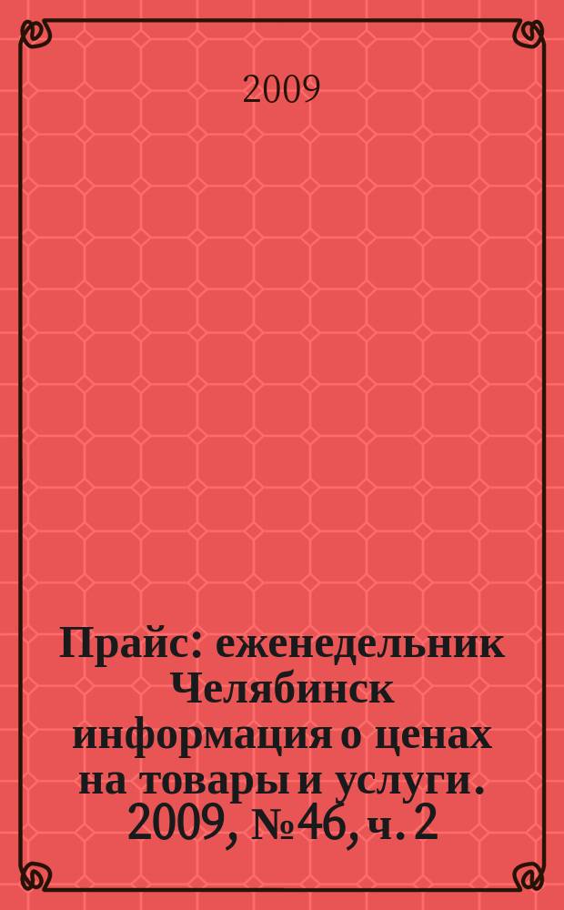 Прайс : еженедельник Челябинск информация о ценах на товары и услуги. 2009, № 46, ч. 2 (746)