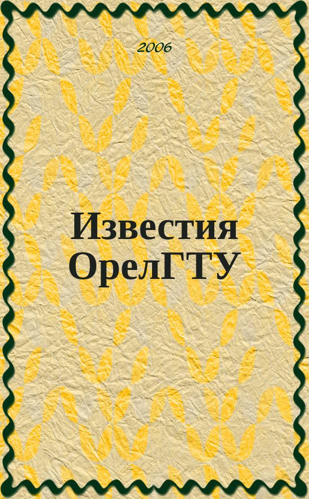 Известия ОрелГТУ : научный журнал. 2006, № 3 (529)