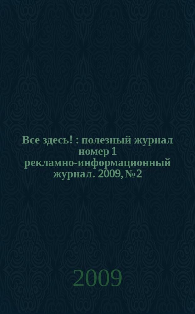 Все здесь ! : полезный журнал номер 1 рекламно-информационный журнал. 2009, № 2