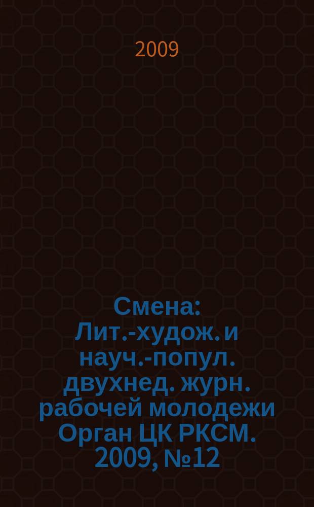 Смена : Лит.-худож. и науч.-попул. двухнед. журн. рабочей молодежи Орган ЦК РКСМ. 2009, № 12 (1742)