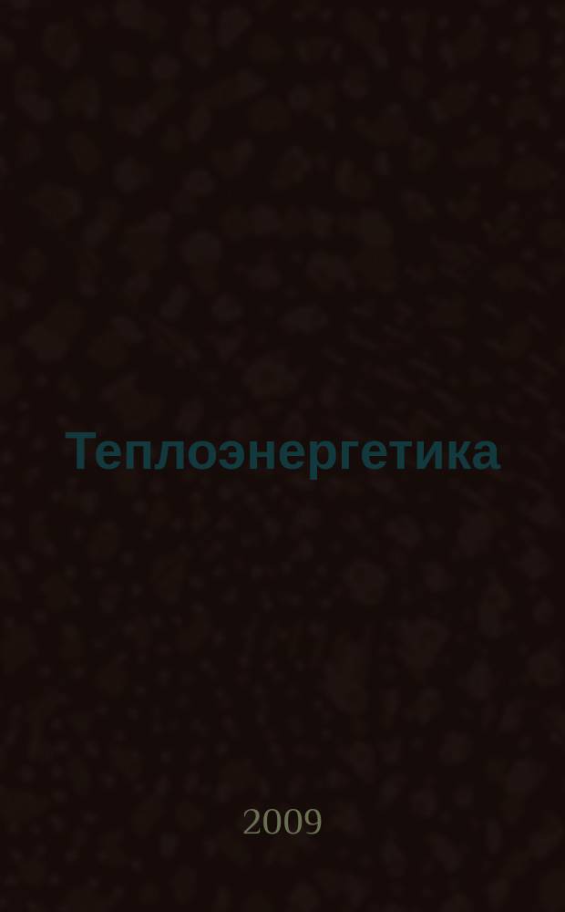 Теплоэнергетика : Орган М-ва электростанций и электропром. СССР, М-ва трансп. и тяж. машиностроения СССР и Акад. наук СССР. 2009, № 11