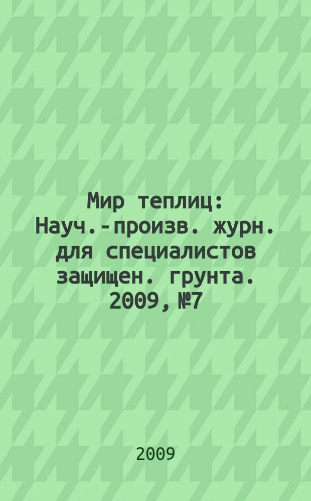 Мир теплиц : Науч.-произв. журн. для специалистов защищен. грунта. 2009, № 7