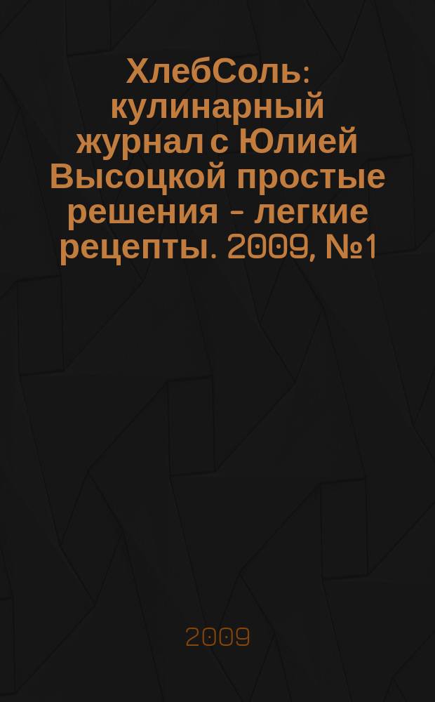 ХлебСоль : кулинарный журнал с Юлией Высоцкой простые решения - легкие рецепты. 2009, № 1 (нояб.)