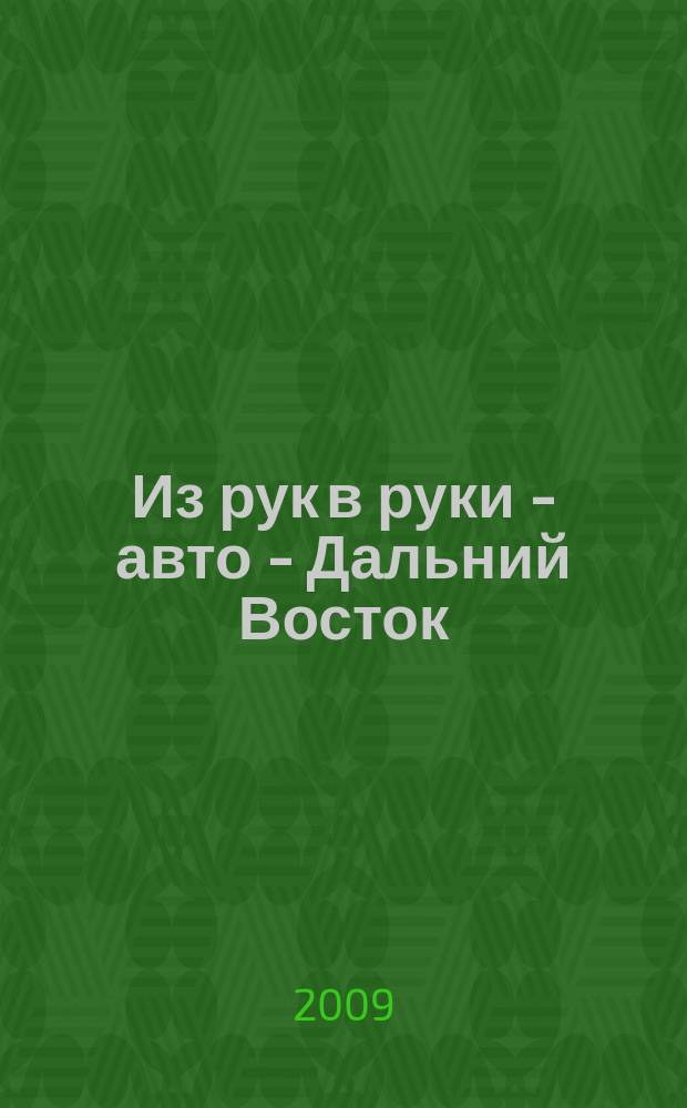 Из рук в руки - авто - Дальний Восток : еженедельник фотообъявлений. 2009, № 44 (576)