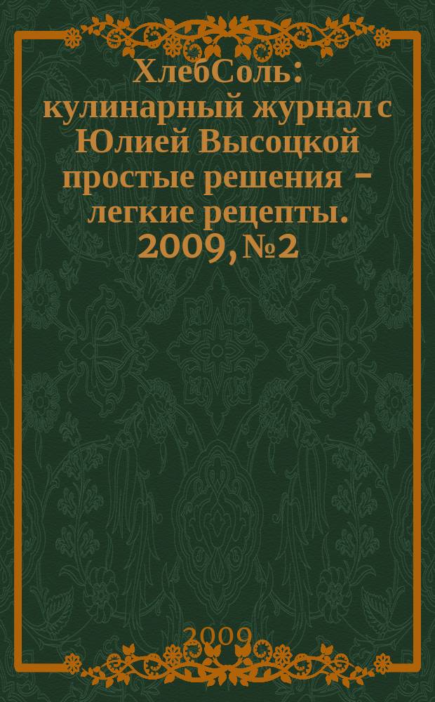 ХлебСоль : кулинарный журнал с Юлией Высоцкой простые решения - легкие рецепты. 2009, № 2