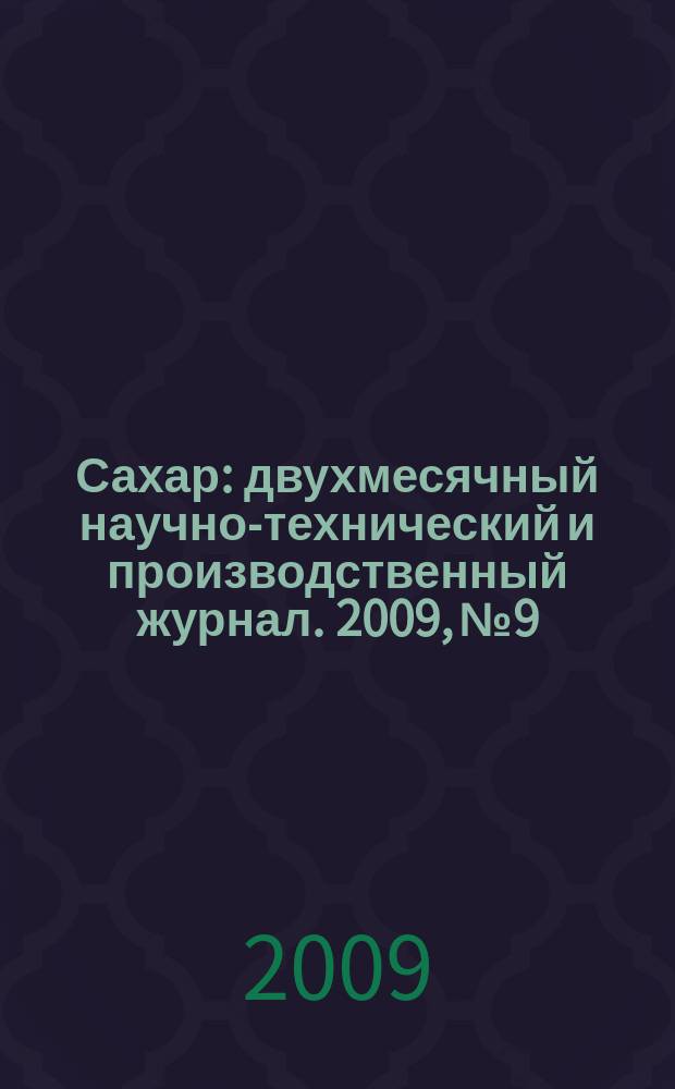 Сахар : двухмесячный научно-технический и производственный журнал. 2009, № 9