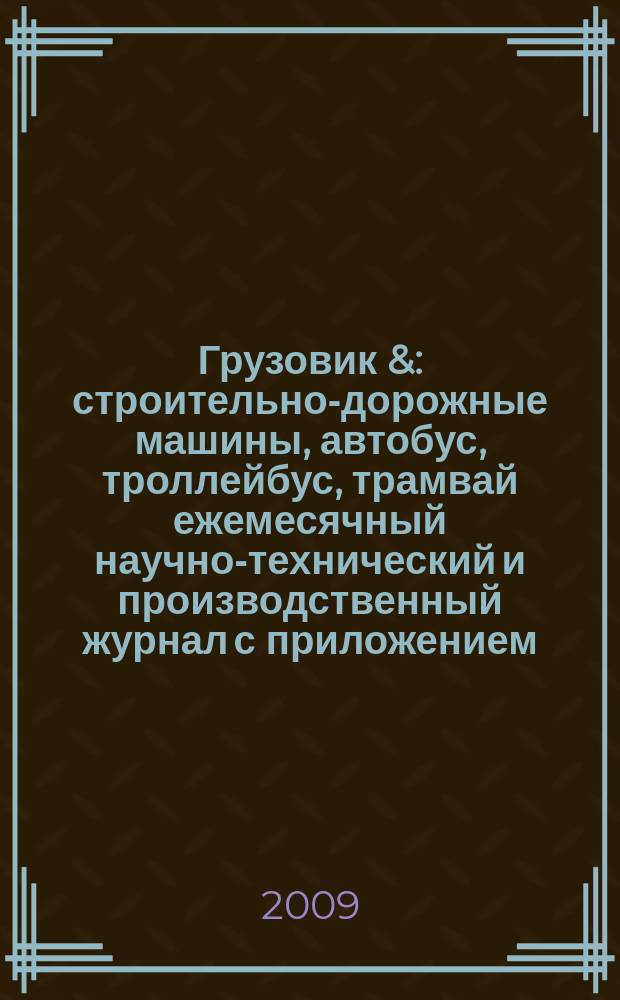 Грузовик & : строительно-дорожные машины, автобус, троллейбус, трамвай ежемесячный научно-технический и производственный журнал с приложением. 2009, № 11 (160)