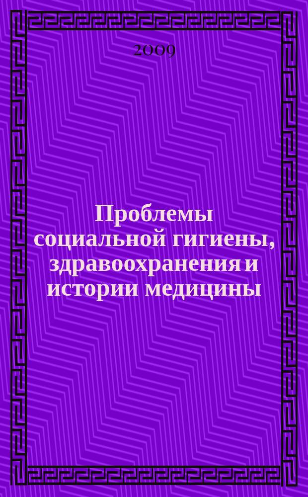 Проблемы социальной гигиены, здравоохранения и истории медицины : Двухмес. науч.-практ. журн. 2009, 5