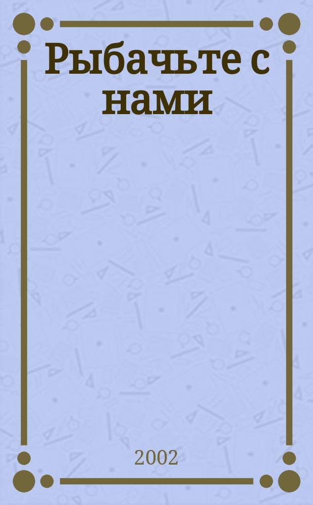 Рыбачьте с нами : Ил. журн. о рыб. ловле. 2002, № 12