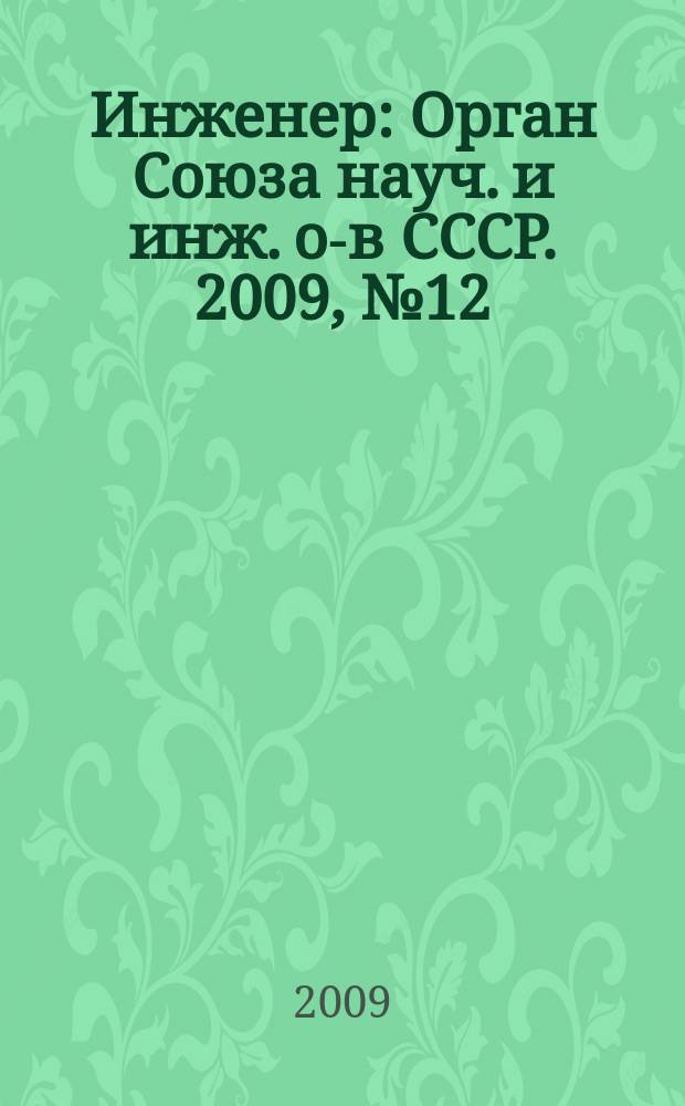 Инженер : Орган Союза науч. и инж. о-в СССР. 2009, № 12