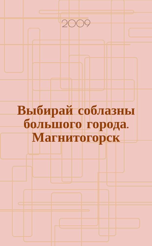 Выбирай соблазны большого города. Магнитогорск : развлечения, отдых, зрелища, культурный досуг. 2009, № 22 (119)