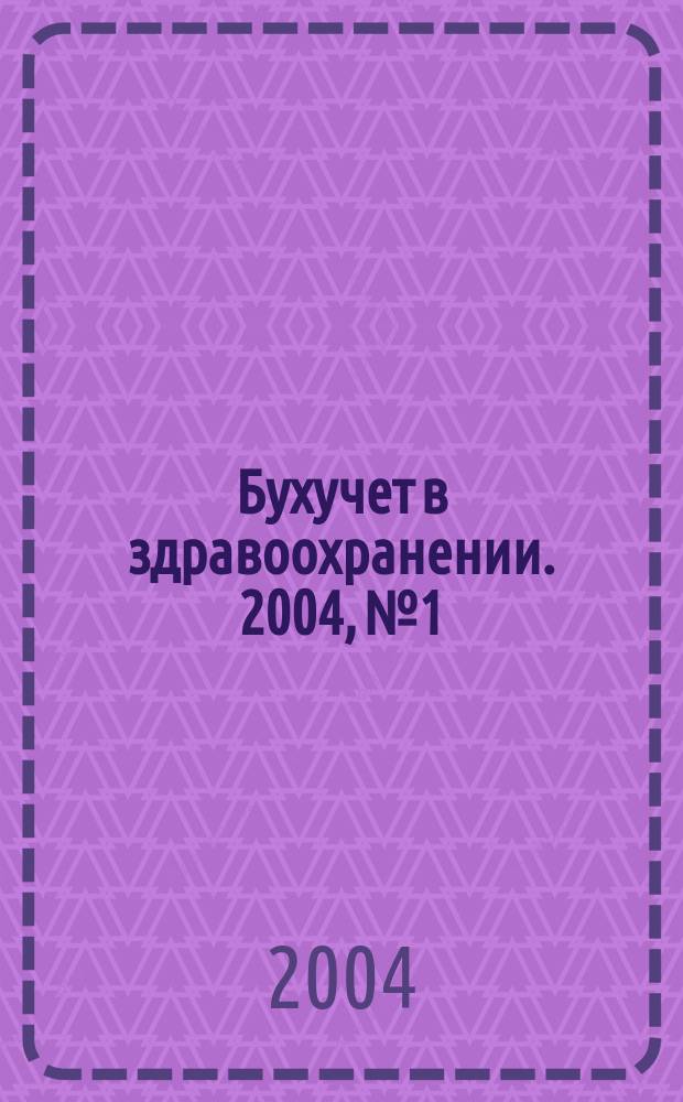 Бухучет в здравоохранении. 2004, № 1