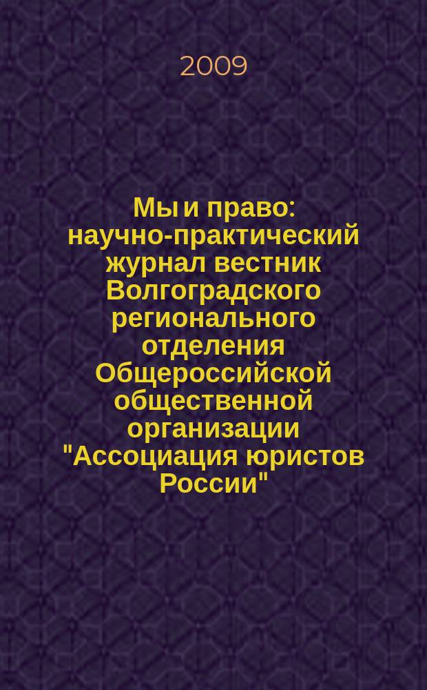 Мы и право : научно-практический журнал вестник Волгоградского регионального отделения Общероссийской общественной организации "Ассоциация юристов России". 2009, № 1 (2)