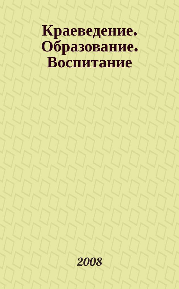 Краеведение. Образование. Воспитание : серия : вестник челябинской областной общественной организации Центр детско-юношеского туризма и краеведения "Наследие", Челябинского областного общества краеведов