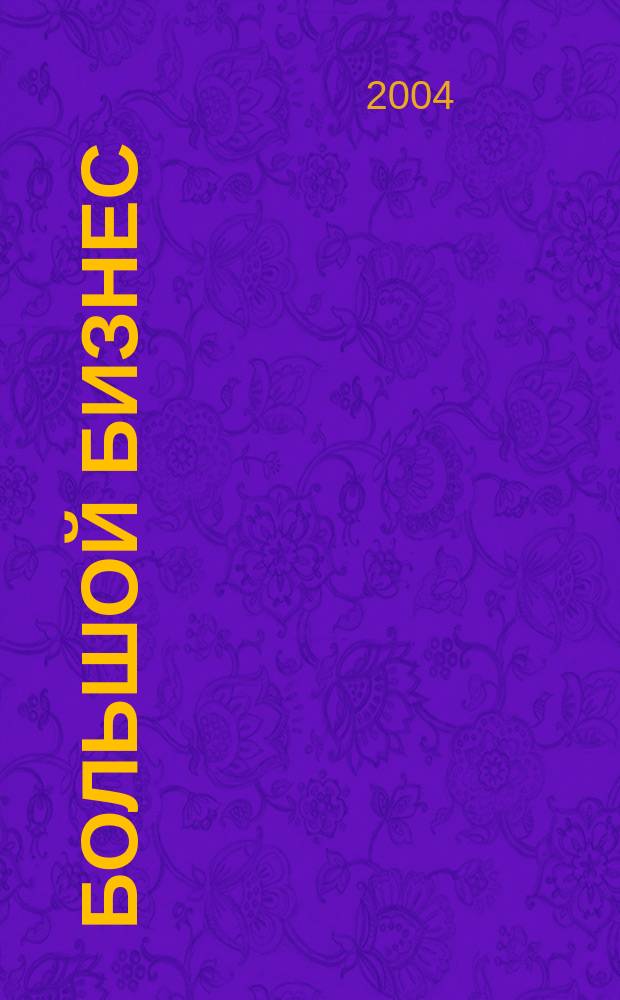 Большой бизнес : Для тех, кто принимает решения. 2004, № 6 (11) : 50 больших людей России и мира