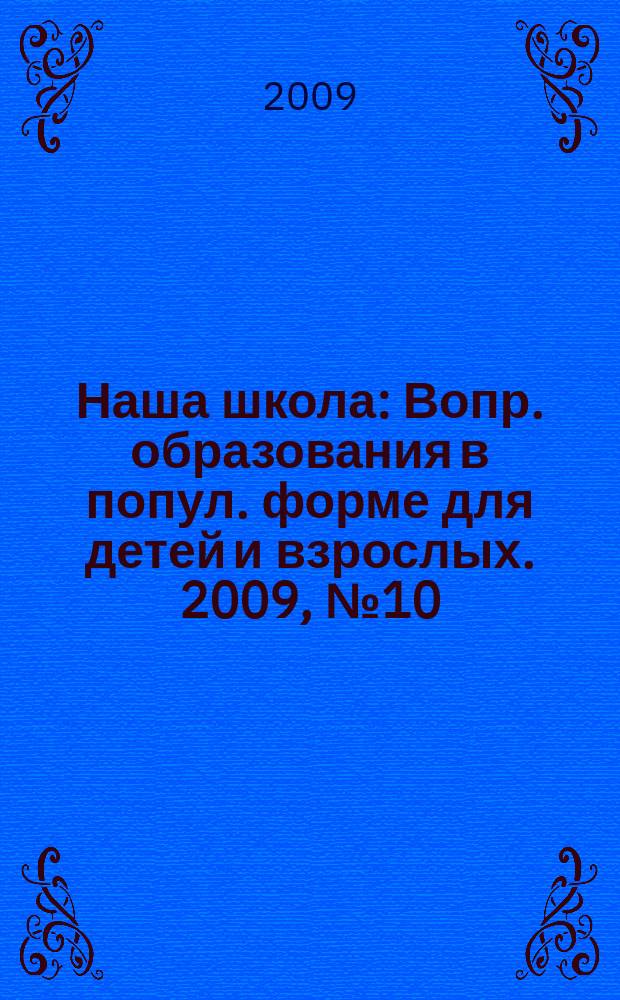 Наша школа : Вопр. образования в попул. форме для детей и взрослых. 2009, № 10 (109)