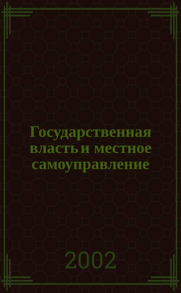 Государственная власть и местное самоуправление : Практ. и информ. изд. 2002, № 1