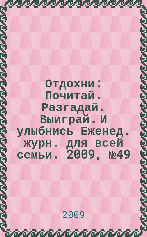 Отдохни : Почитай. Разгадай. Выиграй. И улыбнись Еженед. журн. для всей семьи. 2009, № 49