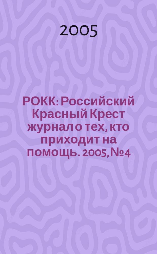 РОКК : Российский Красный Крест журнал о тех, кто приходит на помощь. 2005, № 4