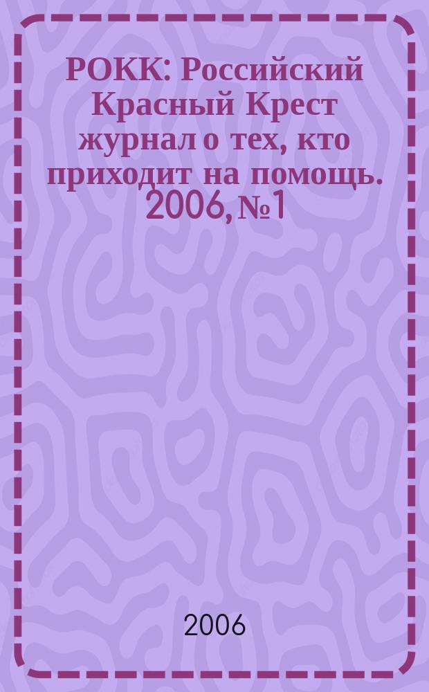РОКК : Российский Красный Крест журнал о тех, кто приходит на помощь. 2006, № 1