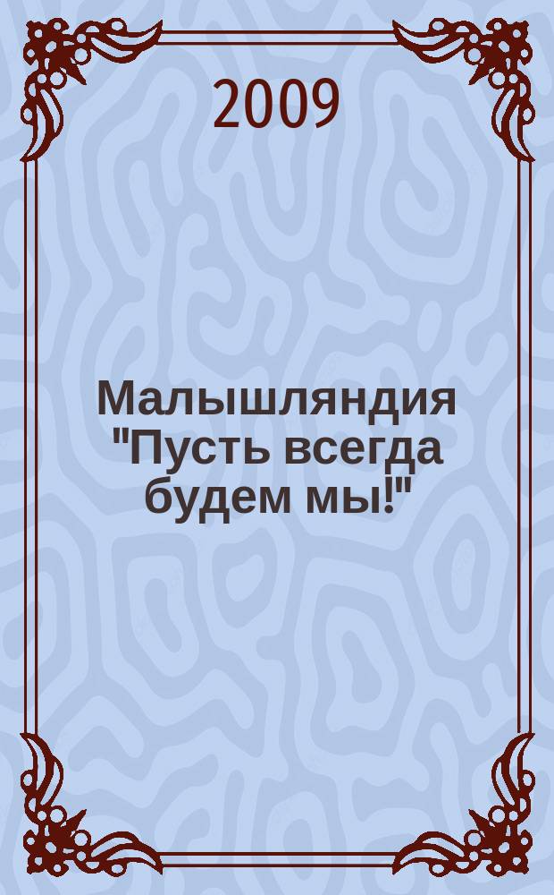 Малышляндия "Пусть всегда будем мы!" : журнал для родителей и детей : информационно-познавательно-развлекательный ежемесячный журнал для родителей и детей дошкольного и младшего школьного возраста