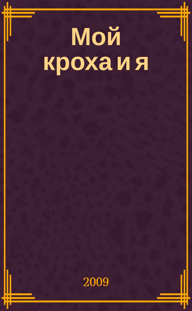 Мой кроха и я : Лиценз. журн. Изд. дома ОВА-Пресс с практ. советами для родителей. 2009, № 12 (174)