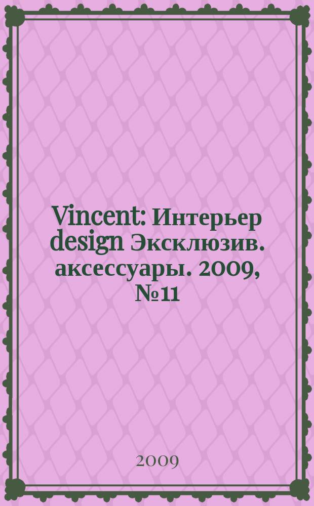 Vincent : Интерьер design Эксклюзив. аксессуары. 2009, № 11 (69)